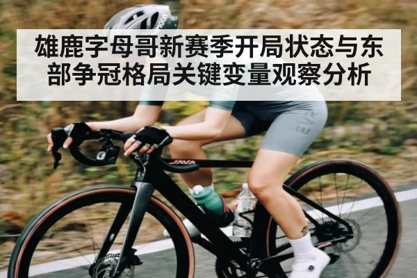 雄鹿字母哥新赛季开局状态与东部争冠格局关键变量观察分析