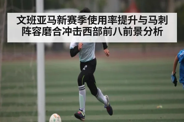 文班亚马新赛季使用率提升与马刺阵容磨合冲击西部前八前景分析 | kaiyun